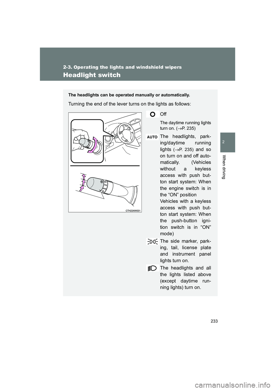 SUBARU BRZ 2019  Owners Manual 233
2
When driving
BRZ_U
2-3. Operating the lights and windshield wipers
Headlight switch
The headlights can be operated manually or automatically. 
Turning the end of the lever turns on the lights as