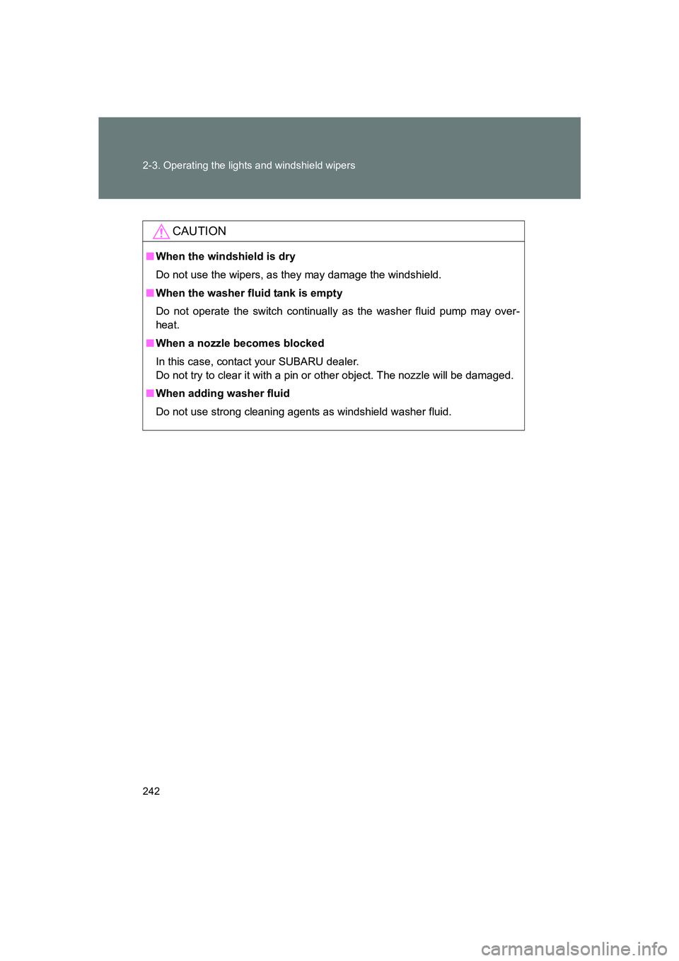 SUBARU BRZ 2019  Owners Manual 242 2-3. Operating the lights and windshield wipers
BRZ_U
CAUTION
■When the windshield is dry
Do not use the wipers, as they may damage the windshield.
■ When the washer fluid tank is empty
Do not