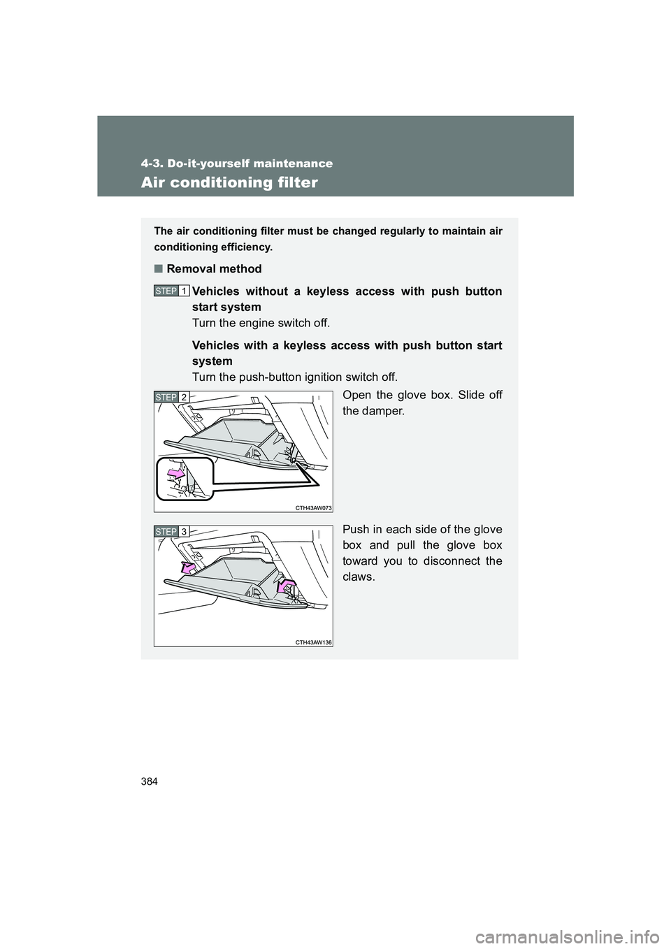 SUBARU BRZ 2019  Owners Manual 384
4-3. Do-it-yourself maintenance
BRZ_U
Air conditioning filter
The air conditioning filter must be changed regularly to maintain air
conditioning efficiency.
■Removal method
Vehicles without a ke