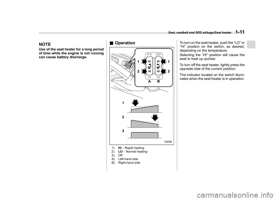 SUBARU CROSSTREK 2018  Owners Manual (41,1)
北米Model "A1320BE-C" EDITED: 2017/ 10/ 10
NOTEUse of the seat heater for a long period
of time while the engine is not running
can cause battery discharge.
&Operation1)HI–Rapid heating
2)L