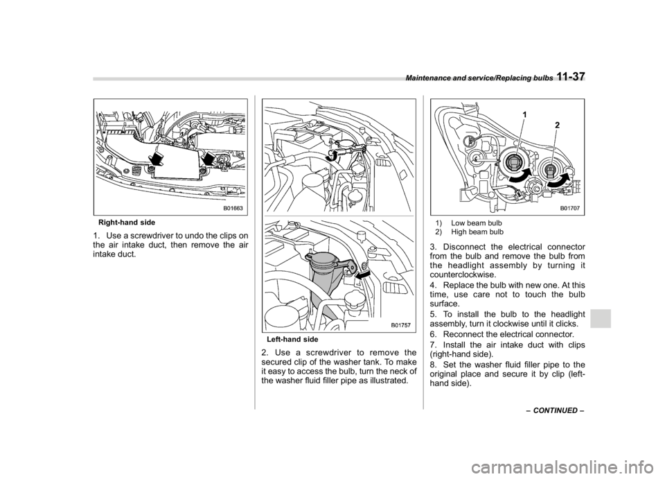 SUBARU CROSSTREK 2018  Owners Manual (431,1)
北米Model "A1320BE-C" EDITED: 2017/ 10/ 10
Right-hand side1. Use a screwdriver to undo the clips on
the air intake duct, then remove the air
intake duct.
Left-hand side2. Use a screwdriver t
