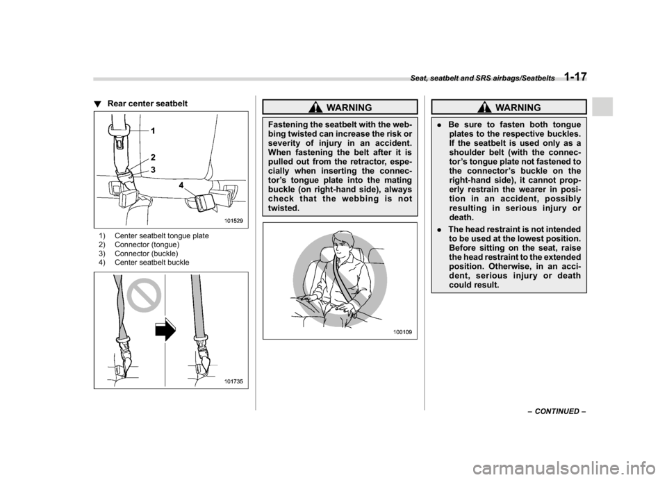 SUBARU CROSSTREK 2018 Owners Manual (47,1)
北米Model "A1320BE-C" EDITED: 2017/ 10/ 10
!Rear center seatbelt1) Center seatbelt tongue plate
2) Connector (tongue)
3) Connector (buckle)
4) Center seatbelt buckle
WARNING
Fastening the sea SUBARU CROSSTREK 2018 Owners Manual (47,1)
北米Model "A1320BE-C" EDITED: 2017/ 10/ 10
!Rear center seatbelt1) Center seatbelt tongue plate
2) Connector (tongue)
3) Connector (buckle)
4) Center seatbelt buckle
WARNING
Fastening the sea