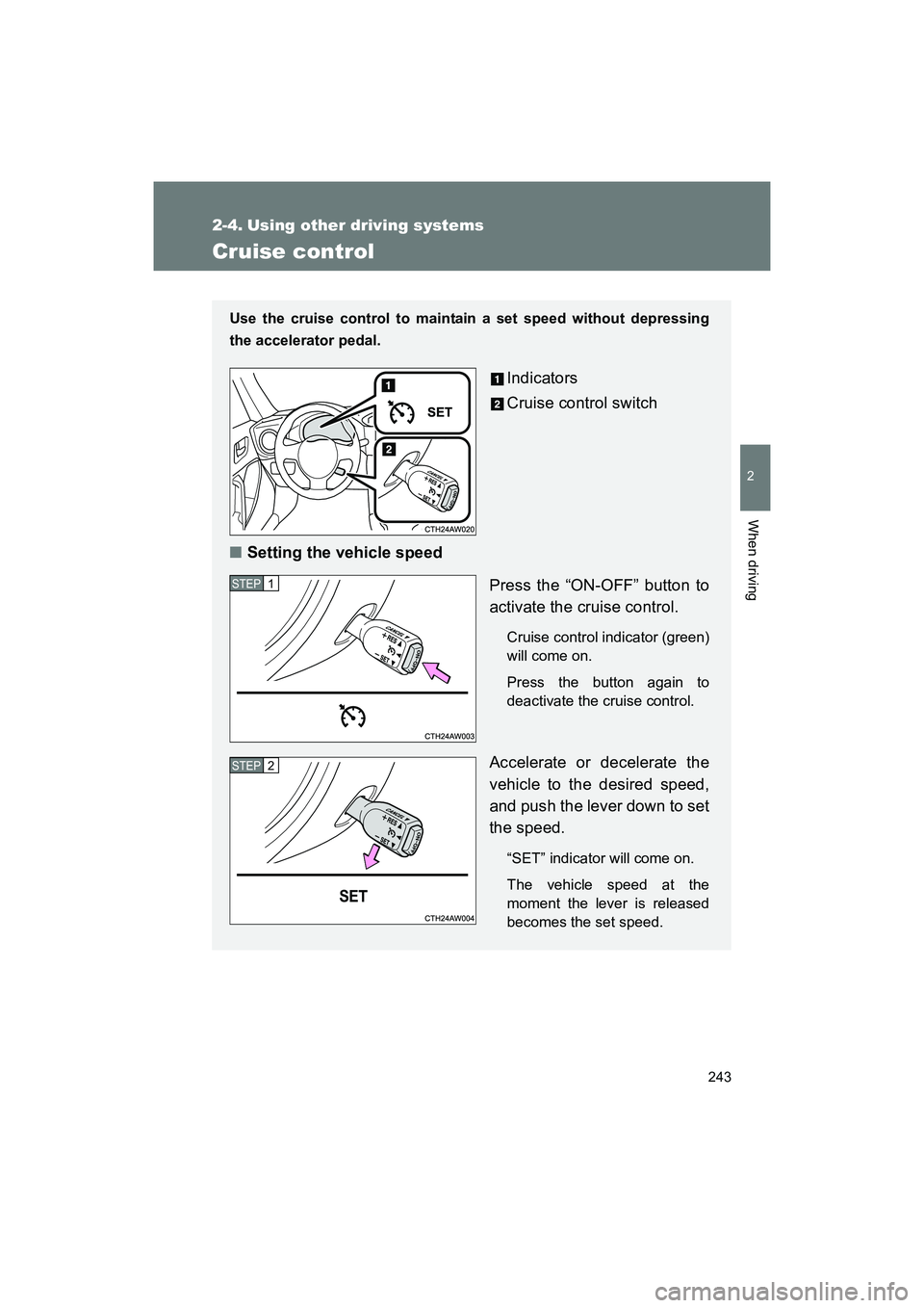 SUBARU BRZ 2018  Owners Manual 243
2
When driving
BRZ_U (A4450BE-A)
2-4. Using other driving systems
Cruise control
Use the cruise control to maintain a set speed without depressing
the accelerator pedal. 
Indicators
Cruise control