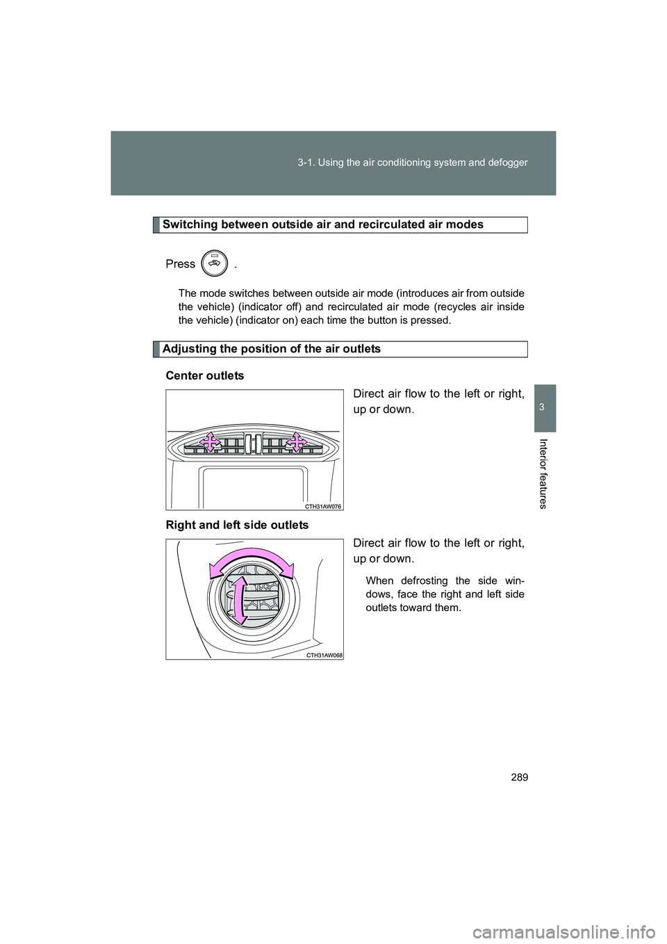 SUBARU BRZ 2018  Owners Manual 289
3-1. Using the air conditioning system and defogger
3
Interior features
BRZ_U (A4450BE-A)
Switching between outside air and recirculated air modes
Press  .
The mode switches between outside air mo