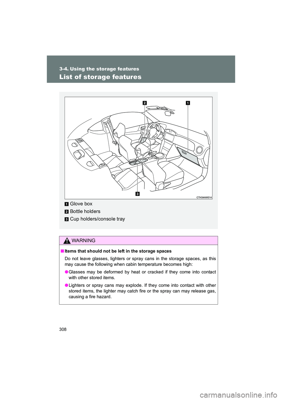 SUBARU BRZ 2018  Owners Manual 308
BRZ_U (A4450BE-A)
3-4. Using the storage features
List of storage features
WARNING
■Items that should not be left in the storage spaces
Do not leave glasses, lighters or spray cans in the storag