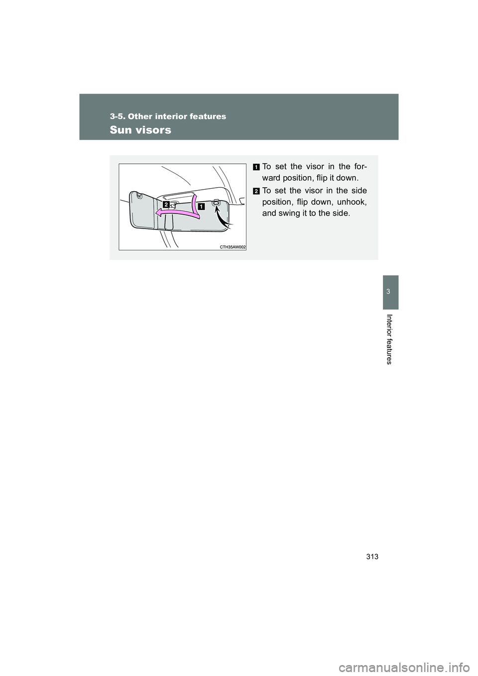 SUBARU BRZ 2018  Owners Manual 313
3
Interior features
BRZ_U (A4450BE-A)
3-5. Other interior features
Sun visors
To set the visor in the for-
ward position, flip it down.
To set the visor in the side
position, flip down, unhook,
an