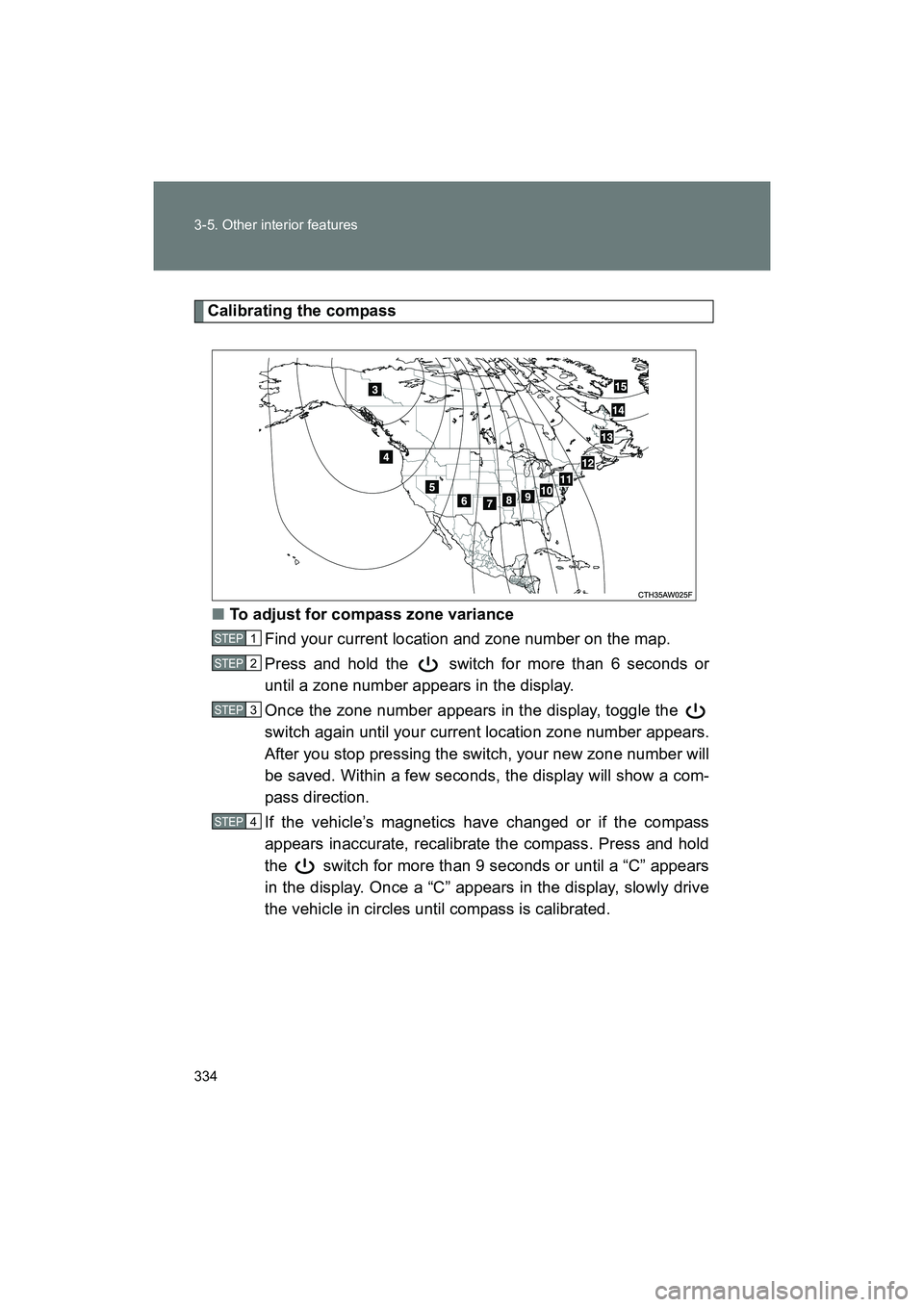SUBARU BRZ 2018  Owners Manual 334 3-5. Other interior features
BRZ_U (A4450BE-A)
Calibrating the compass■ To adjust for compass zone variance
Find your current location and zone number on the map.
Press and hold the   switch for