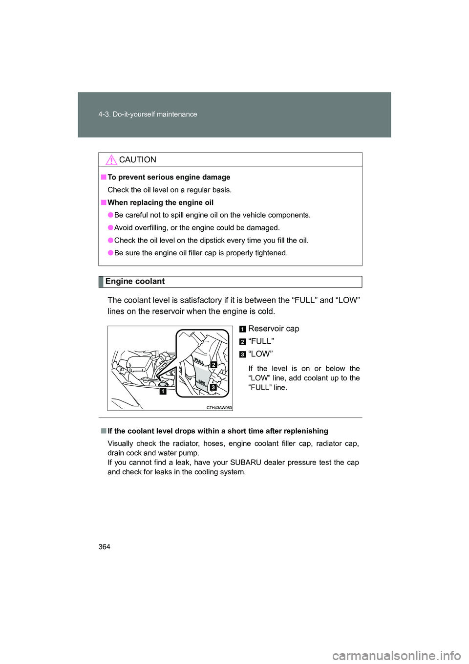 SUBARU BRZ 2018  Owners Manual 364 4-3. Do-it-yourself maintenance
BRZ_U (A4450BE-A)
Engine coolantThe coolant level is satisfactory if it is between the “FULL” and “LOW”
lines on the reservoir when the engine is cold. Rese