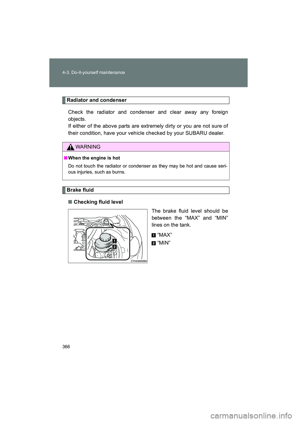 SUBARU BRZ 2018  Owners Manual 366 4-3. Do-it-yourself maintenance
BRZ_U (A4450BE-A)
Radiator and condenserCheck the radiator and condenser and clear away any foreign
objects. 
If either of the above parts are extremely dirty or yo