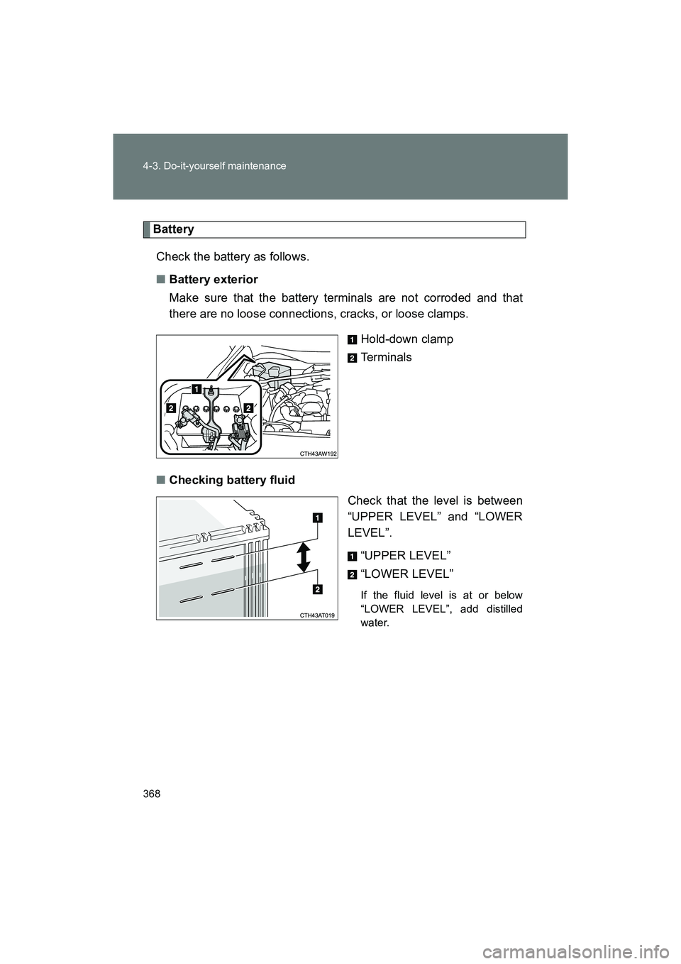 SUBARU BRZ 2018  Owners Manual 368 4-3. Do-it-yourself maintenance
BRZ_U (A4450BE-A)
BatteryCheck the battery as follows.
■ Battery exterior
Make sure that the battery terminals are not corroded and that
there are no loose connec