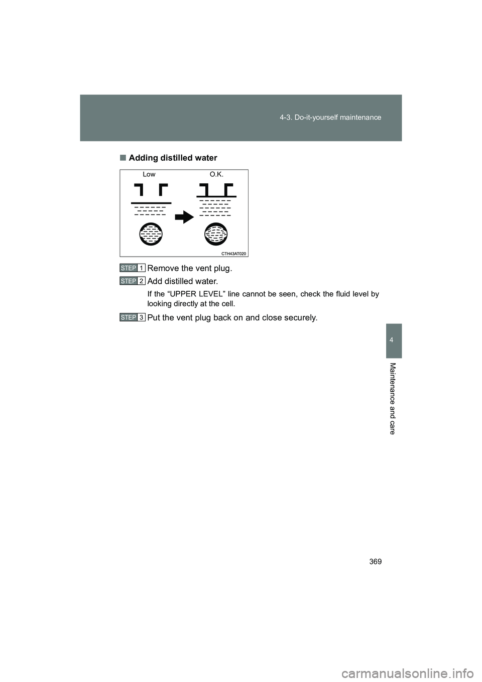 SUBARU BRZ 2018  Owners Manual 369
4-3. Do-it-yourself maintenance
4
Maintenance and care
BRZ_U (A4450BE-A)
■
Adding distilled water
Remove the vent plug.
Add distilled water.
If the “UPPER LEVEL” line cannot be seen, check t