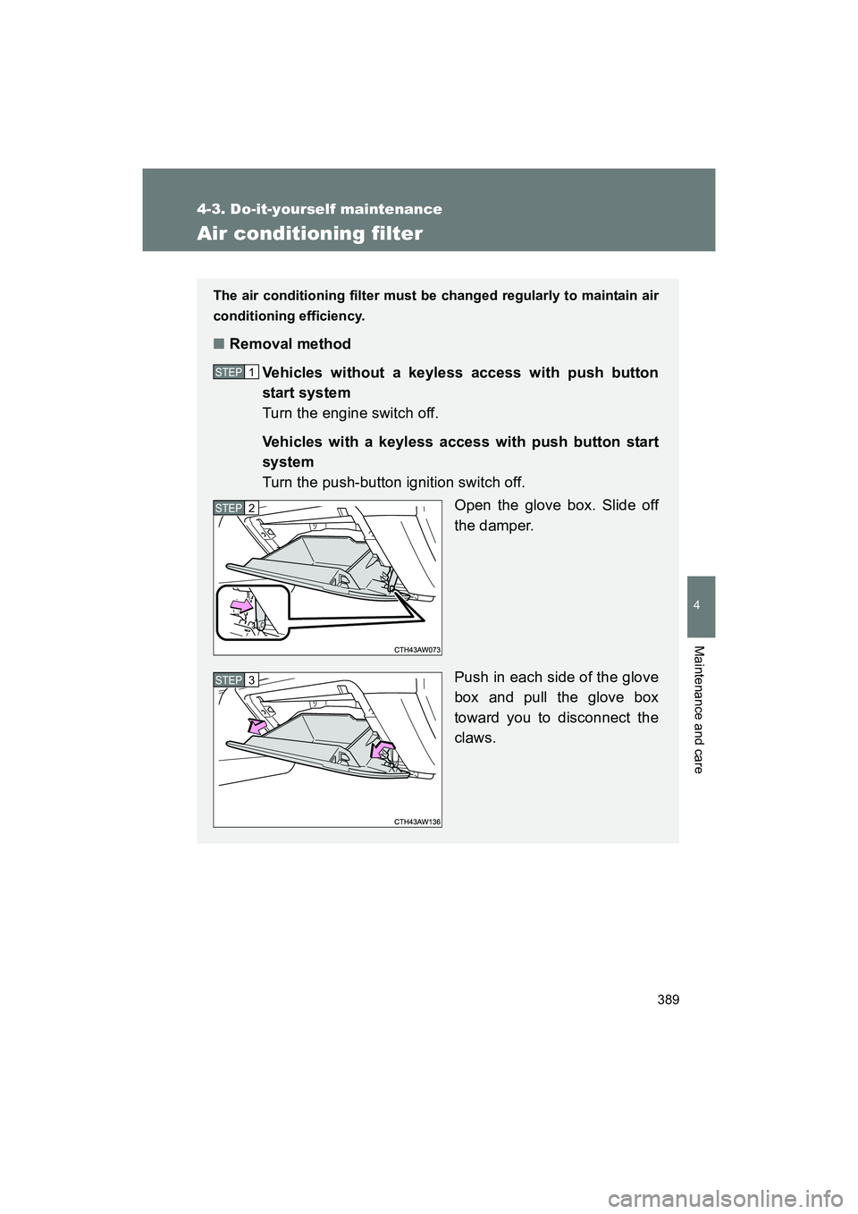 SUBARU BRZ 2018  Owners Manual 389
4-3. Do-it-yourself maintenance
4
Maintenance and care
BRZ_U (A4450BE-A)
Air conditioning filter
The air conditioning filter must be changed regularly to maintain air
conditioning efficiency.
■R