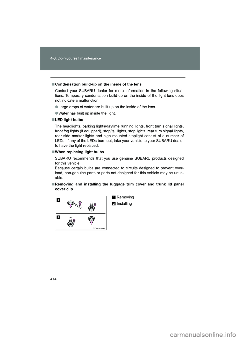 SUBARU BRZ 2018  Owners Manual 414 4-3. Do-it-yourself maintenance
BRZ_U (A4450BE-A)
■Condensation build-up on the inside of the lens
Contact your SUBARU dealer for more information in the following situa-
tions. Temporary conden