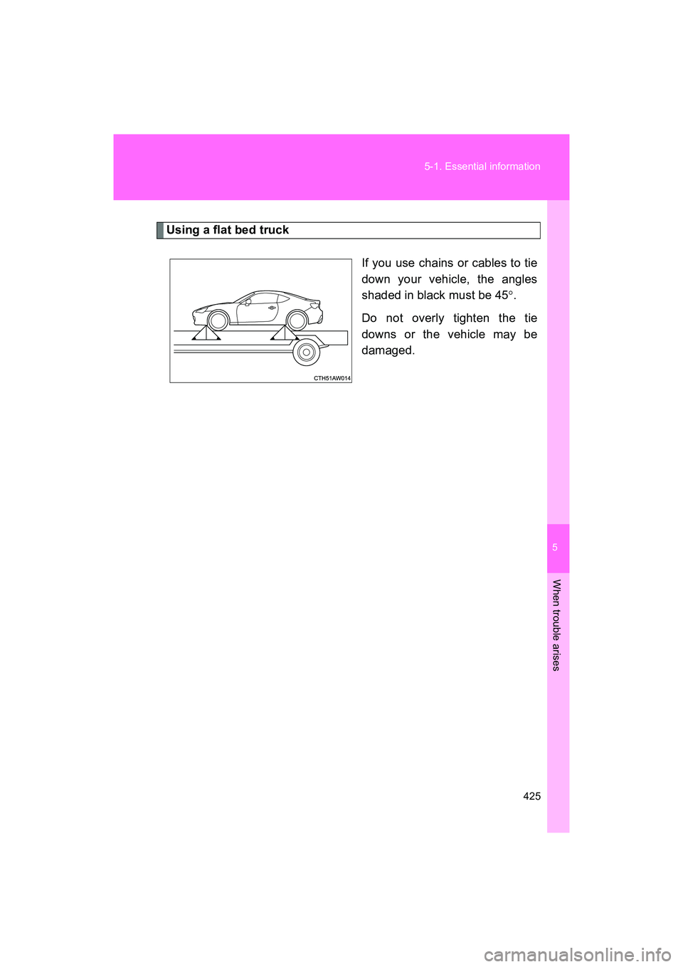 SUBARU BRZ 2018  Owners Manual 5
When trouble arises
425
5-1. Essential information
BRZ_U (A4450BE-A)
Using a flat bed truck
If you use chains or cables to tie
down your vehicle, the angles
shaded in black must be 45°.
Do not over