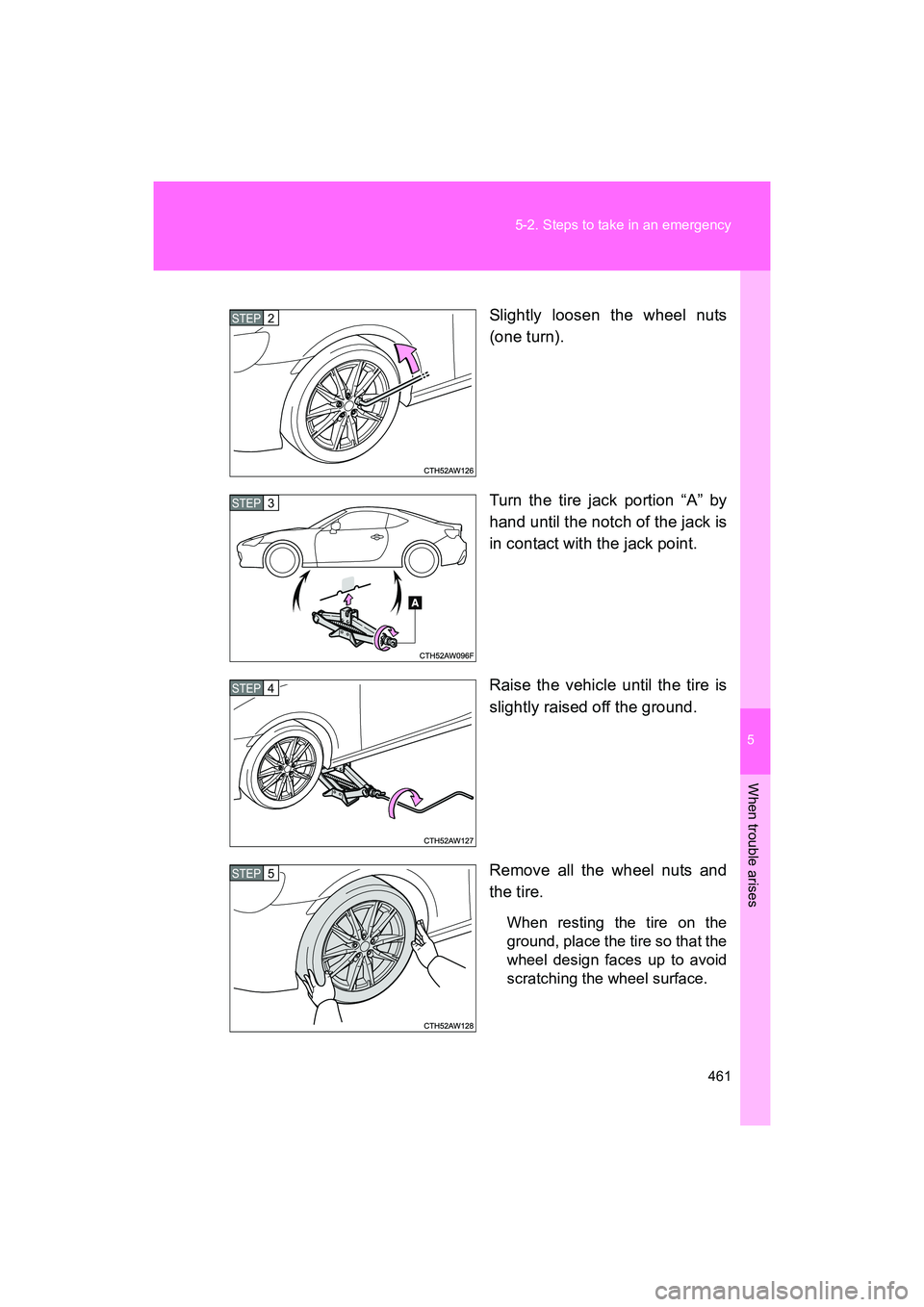 SUBARU BRZ 2018  Owners Manual 5
When trouble arises
461
5-2. Steps to take in an emergency
BRZ_U (A4450BE-A)
Slightly loosen the wheel nuts
(one turn).
Turn the tire jack portion “A” by
hand until the notch of the jack is
in c