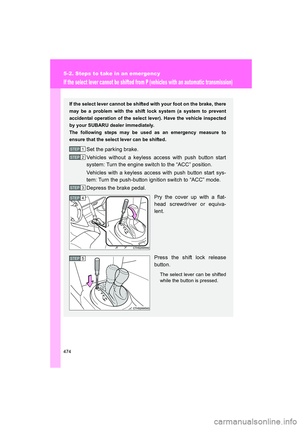 SUBARU BRZ 2018  Owners Manual 474
5-2. Steps to take in an emergency
BRZ_U (A4450BE-A)
If the select lever cannot be shifted from P (vehicles with an automatic transmission)
If the select lever cannot be shifted with your foot on 