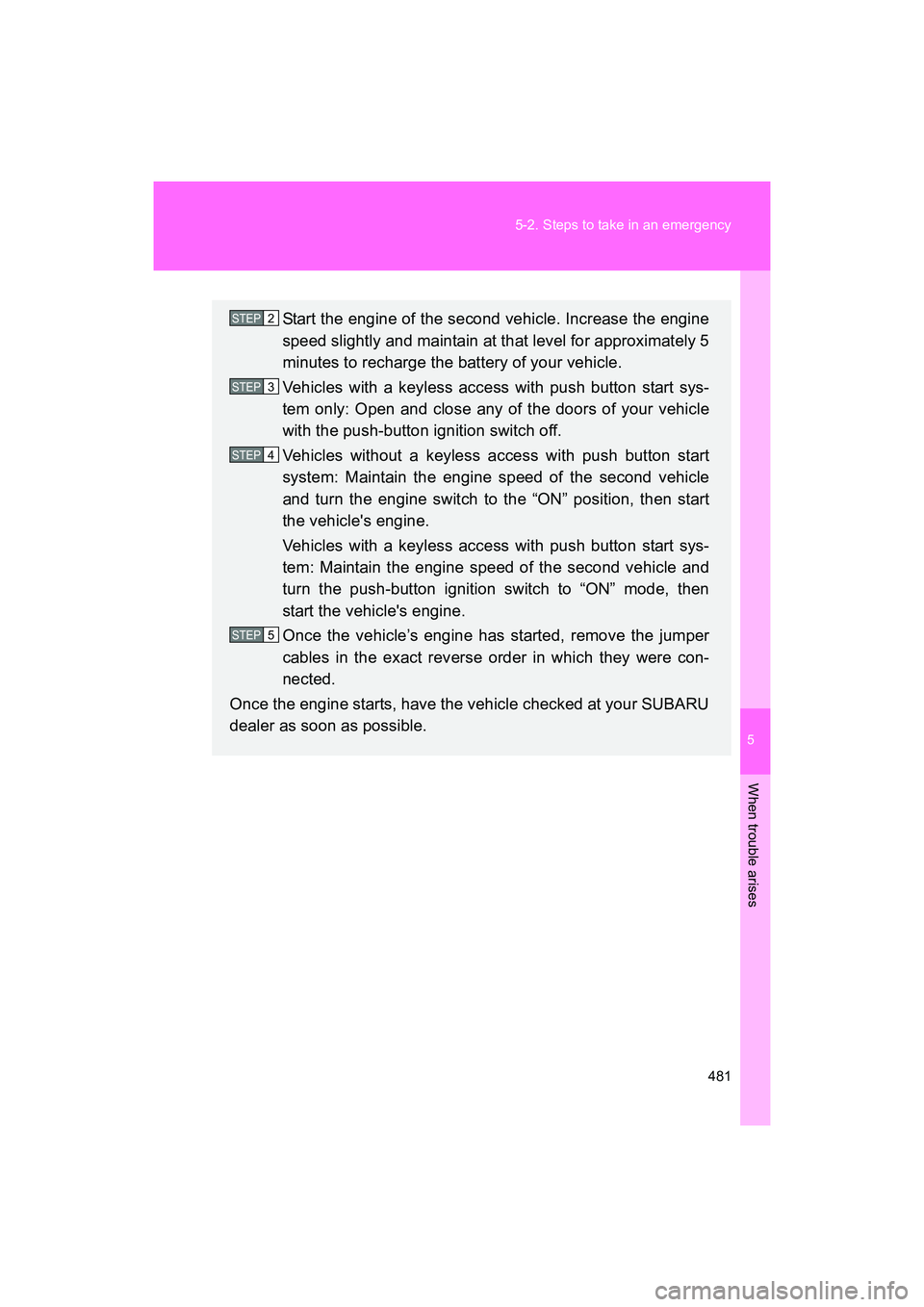 SUBARU BRZ 2018 Owners Manual 5
When trouble arises
481
5-2. Steps to take in an emergency
BRZ_U (A4450BE-A)
Start the engine of the second vehicle. Increase the engine
speed slightly and maintain at that level for approximately 5 SUBARU BRZ 2018 Owners Manual 5
When trouble arises
481
5-2. Steps to take in an emergency
BRZ_U (A4450BE-A)
Start the engine of the second vehicle. Increase the engine
speed slightly and maintain at that level for approximately 5