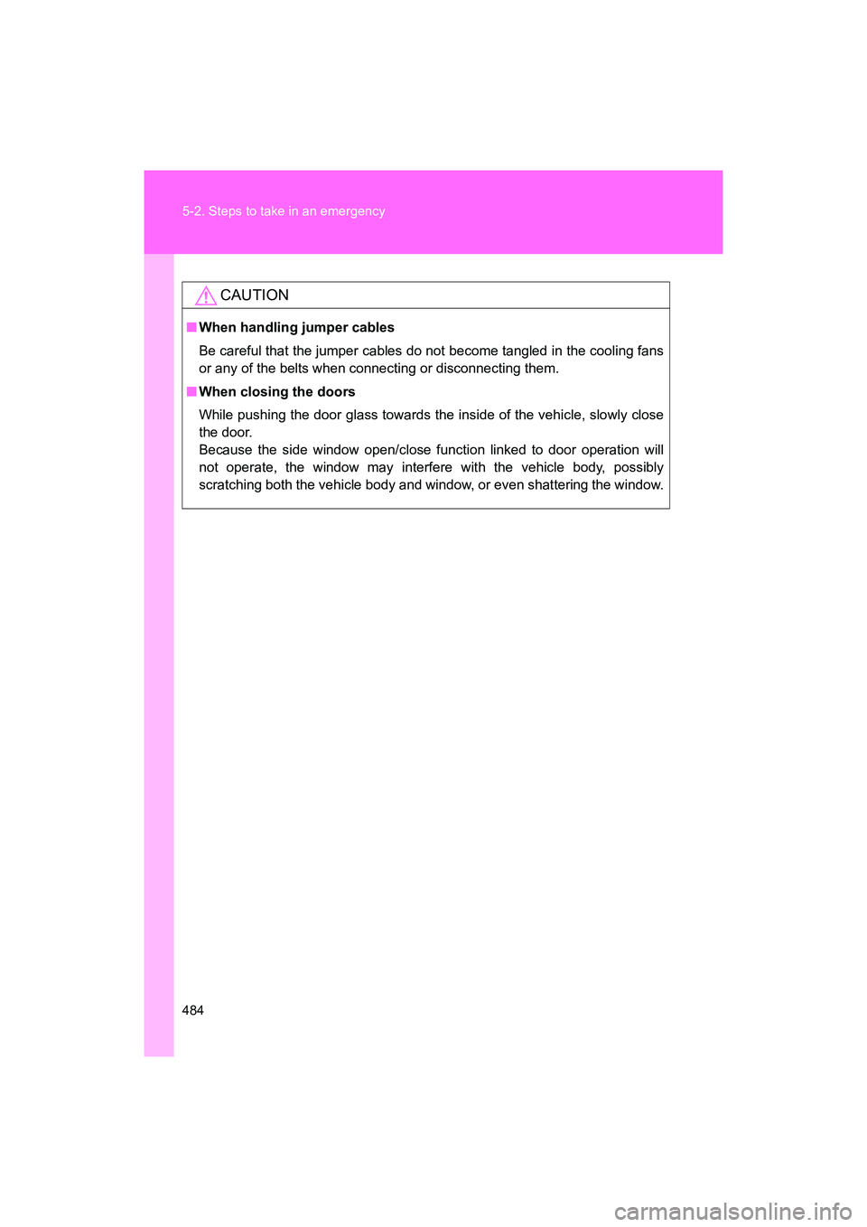 SUBARU BRZ 2018  Owners Manual 484 5-2. Steps to take in an emergency
BRZ_U (A4450BE-A)
CAUTION
■When handling jumper cables
Be careful that the jumper cables do not become tangled in the cooling fans
or any of the belts when con