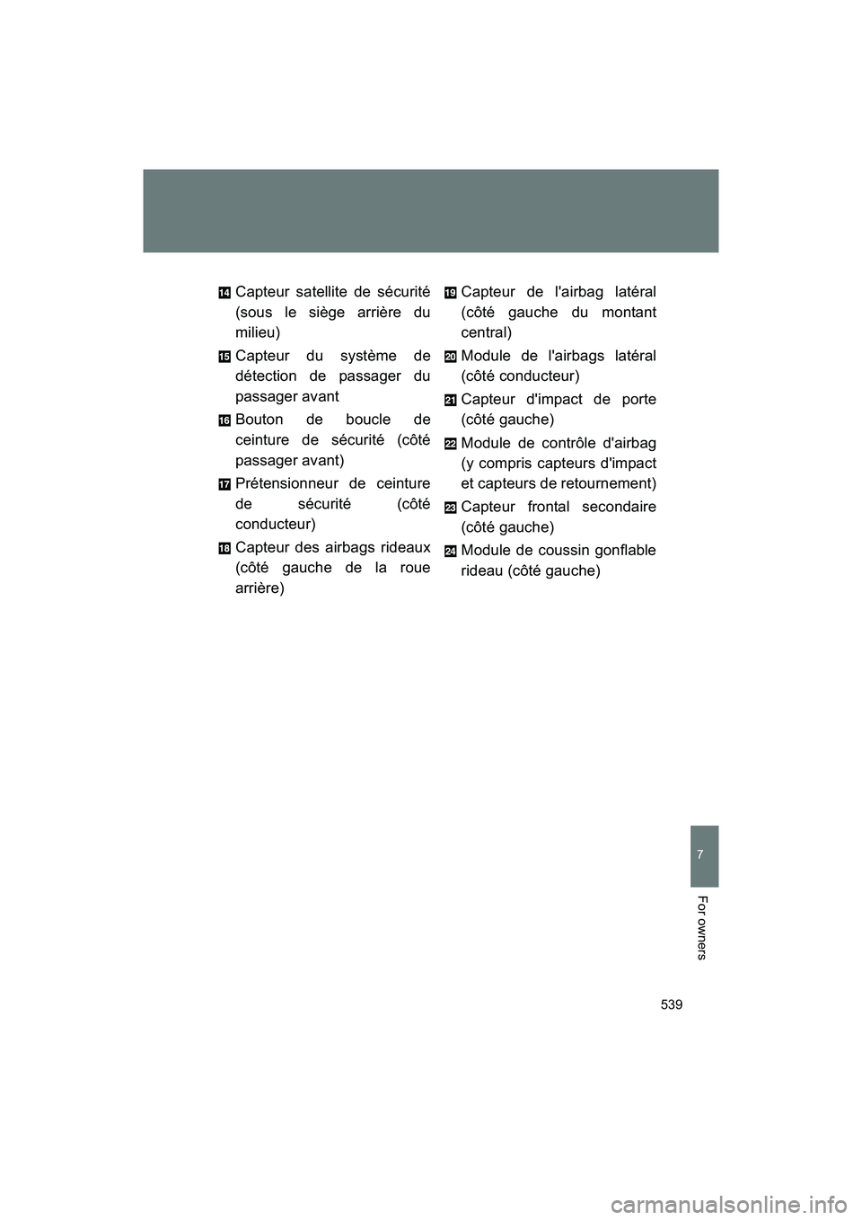 SUBARU BRZ 2018  Owners Manual 539
7
BRZ_U (A4450BE-A)
For owners
Capteur satellite de sécurité
(sous le siège arrière du
milieu)
Capteur du système de
détection de passager du
passager avant
Bouton de boucle de
ceinture de s