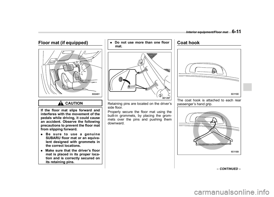 SUBARU WRX 2018  Owners Manual (349,1)
北米Model "A1700BE-B" EDITED: 2017/ 10/ 11
Floor mat (if equipped)
CAUTION
If the floor mat slips forward and
interferes with the movement of the
pedals while driving, it could cause
an acci