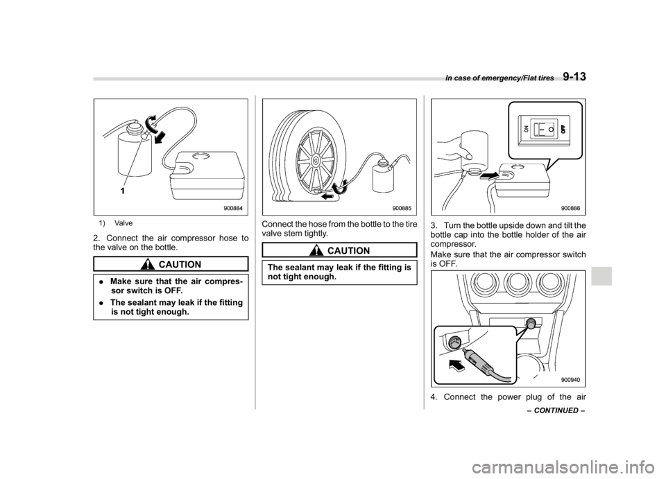 SUBARU WRX 2018  Owners Manual (471,1)
北米Model "A1700BE-B" EDITED: 2017/ 10/ 11
1) Valve2. Connect the air compressor hose to
the valve on the bottle.
CAUTION
.Make sure that the air compres-
sor switch is OFF.
.The sealant may