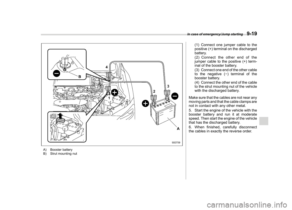 SUBARU WRX 2018  Owners Manual (477,1)
北米Model "A1700BE-B" EDITED: 2017/ 10/ 11
A) Booster battery
B) Strut mounting nut
(1) Connect one jumper cable to the
positive (+) terminal on the discharged
battery.
(2) Connect the other
