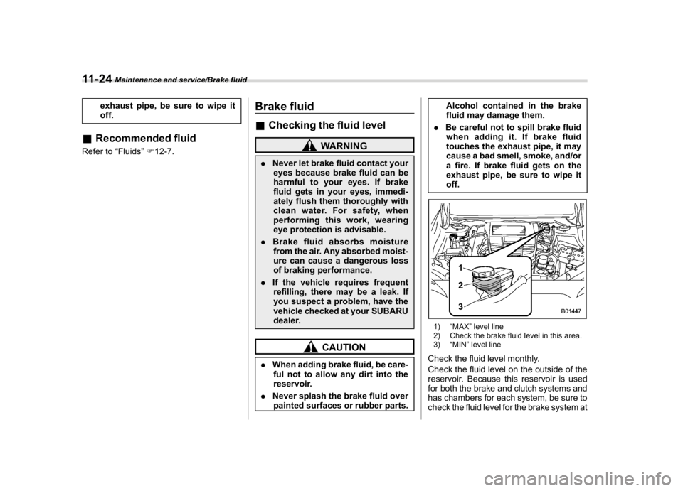 SUBARU WRX 2018  Owners Manual (522,1)
北米Model "A1700BE-B" EDITED: 2017/ 10/ 11
exhaust pipe, be sure to wipe it
off.
&Recommended fluidRefer to“Fluids”F12-7.
Brake fluid&Checking the fluid level
WARNING
.Never let brake fl