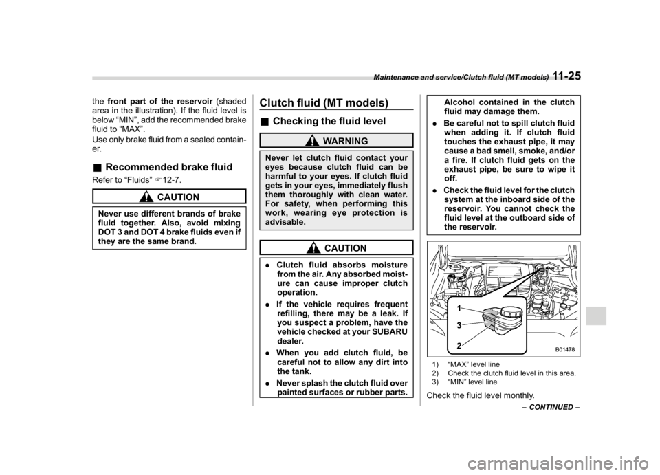 SUBARU WRX 2018  Owners Manual (523,1)
北米Model "A1700BE-B" EDITED: 2017/ 10/ 11
thefront part of the reservoir(shaded
area in the illustration). If the fluid level is
below“MIN”, add the recommended brake
fluid to“MAX”.