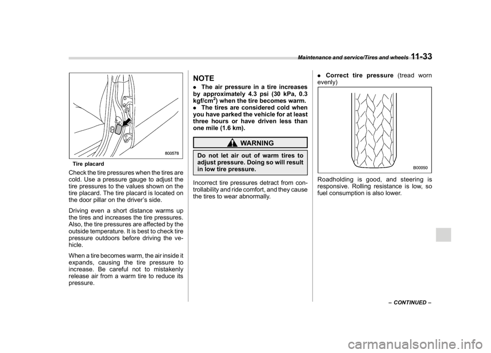 SUBARU WRX 2018  Owners Manual (531,1)
北米Model "A1700BE-B" EDITED: 2017/ 10/ 11
Tire placardCheck the tire pressures when the tires are
cold. Use a pressure gauge to adjust the
tire pressures to the values shown on the
tire pla