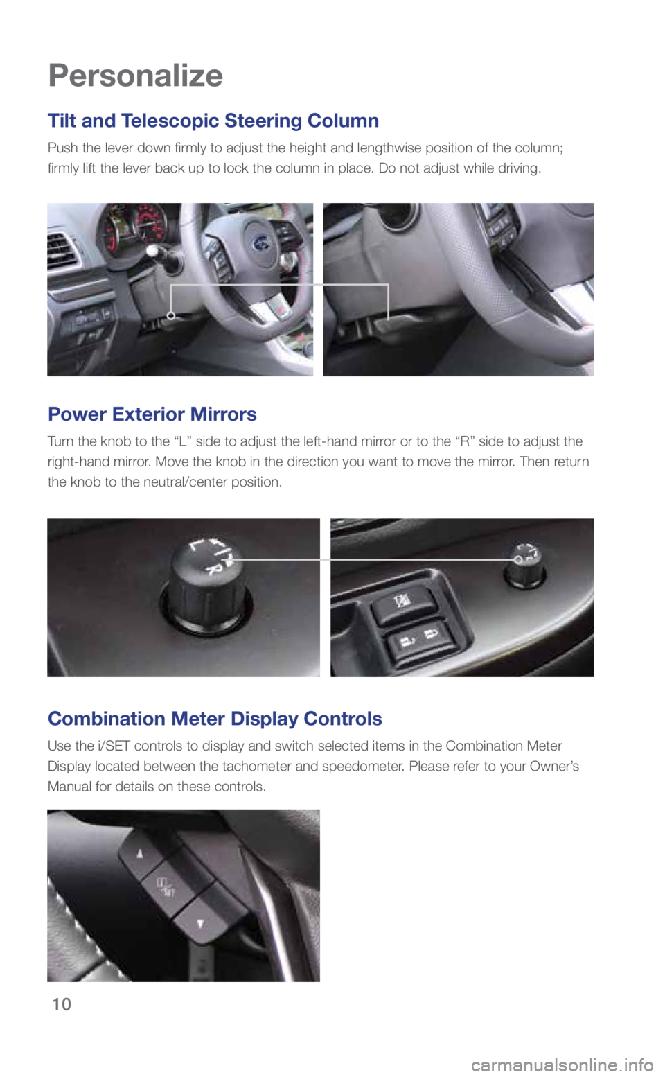 SUBARU WRX 2018  Quick Guide 10
Tilt and Telescopic Steering Column
Push the lever down firmly to adjust the height and lengthwise positio\
n of the column;  
firmly lift the lever back up to lock the column in place. Do not adju
