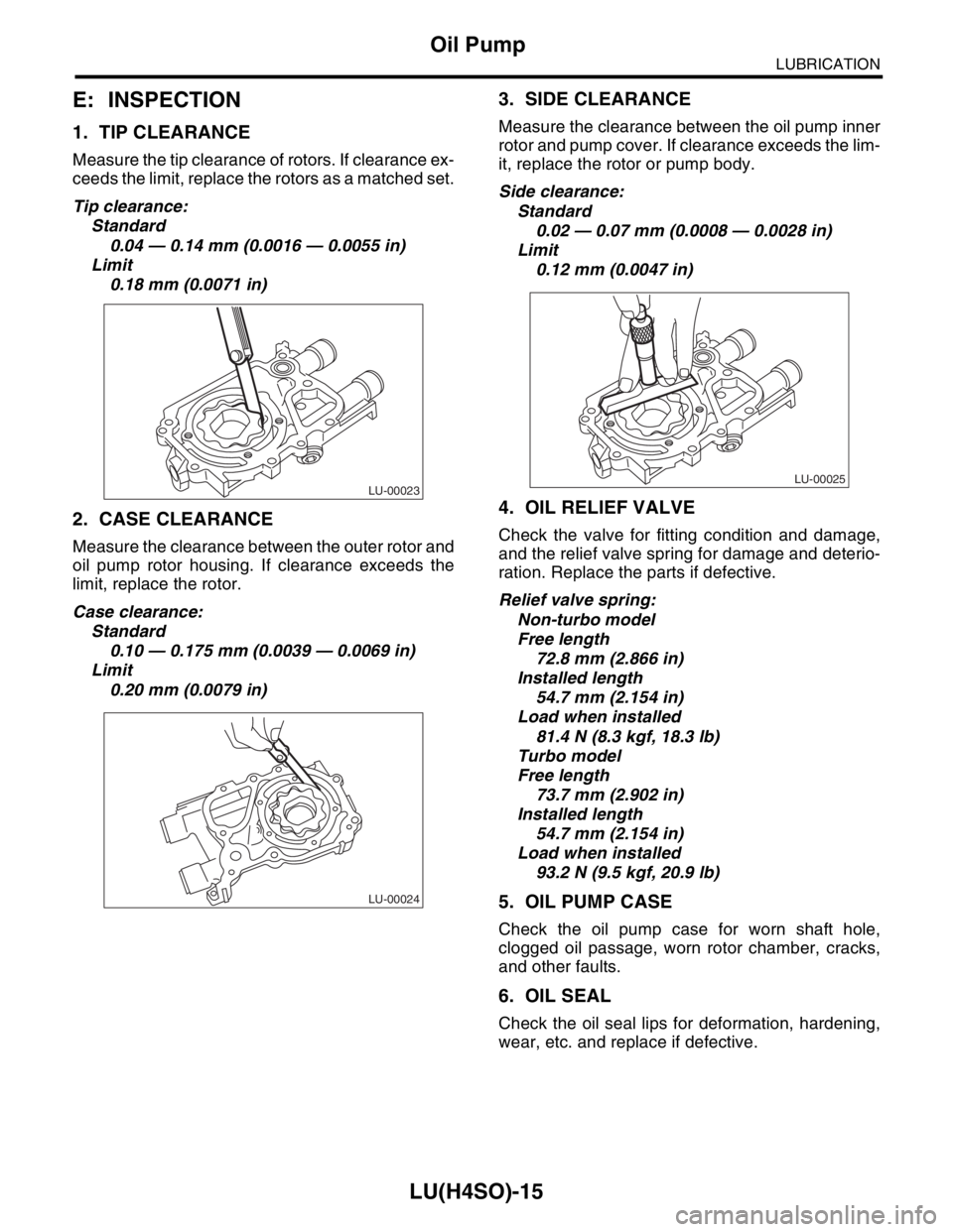 SUBARU FORESTER 2004 Service Repair Manual LU(H4SO)-15
LUBRICATION
Oil Pump
E: INSPECTION
1. TIP CLEARANCE
Measure the tip clearance of rotors. If clearance ex-
ceeds the limit, replace the rotors as a matched set.
Tip clearance:
Standard
0.04 SUBARU FORESTER 2004 Service Repair Manual LU(H4SO)-15
LUBRICATION
Oil Pump
E: INSPECTION
1. TIP CLEARANCE
Measure the tip clearance of rotors. If clearance ex-
ceeds the limit, replace the rotors as a matched set.
Tip clearance:
Standard
0.04