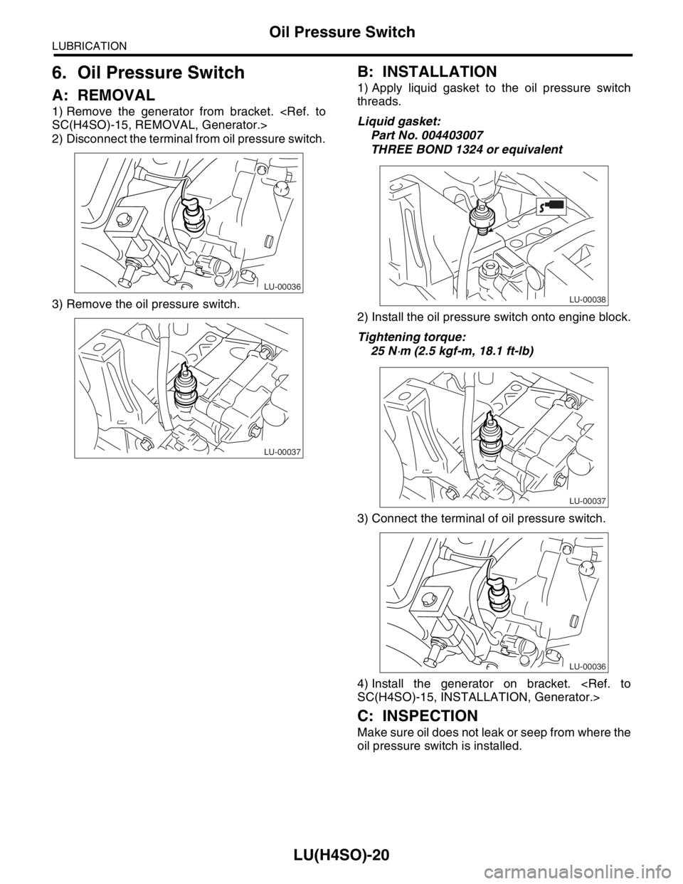 SUBARU FORESTER 2004  Service Repair Manual LU(H4SO)-20
LUBRICATION
Oil Pressure Switch
6. Oil Pressure Switch
A: REMOVAL
1) Remove the generator from bracket. <Ref. to
SC(H4SO)-15, REMOVAL, Generator.>
2) Disconnect the terminal from oil press