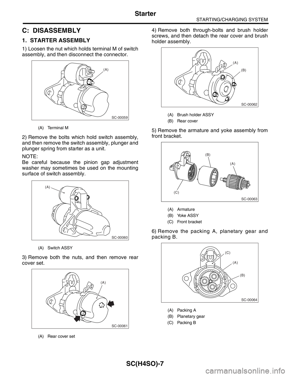 SUBARU FORESTER 2004 Service Repair Manual SC(H4SO)-7
STARTING/CHARGING SYSTEM
Starter
C: DISASSEMBLY
1. STARTER ASSEMBLY
1) Loosen the nut which holds terminal M of switch
assembly, and then disconnect the connector.
2) Remove the bolts which SUBARU FORESTER 2004 Service Repair Manual SC(H4SO)-7
STARTING/CHARGING SYSTEM
Starter
C: DISASSEMBLY
1. STARTER ASSEMBLY
1) Loosen the nut which holds terminal M of switch
assembly, and then disconnect the connector.
2) Remove the bolts which