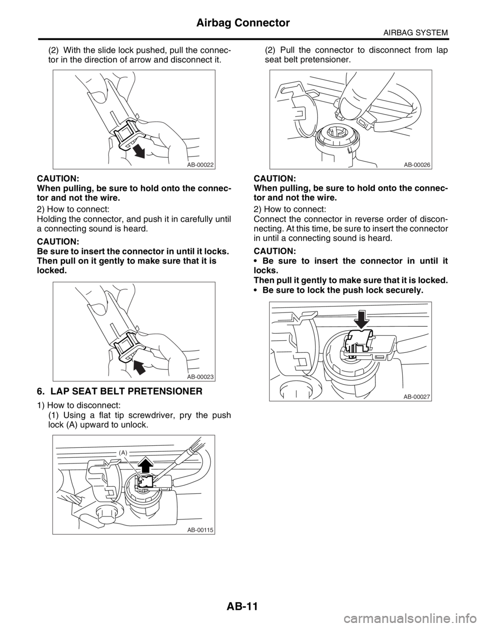 SUBARU FORESTER 2004  Service Repair Manual AB-11
AIRBAG SYSTEM
Airbag Connector
(2) With the slide lock pushed, pull the connec-
tor in the direction of arrow and disconnect it.
CAUTION:
When pulling, be sure to hold onto the connec-
tor and n