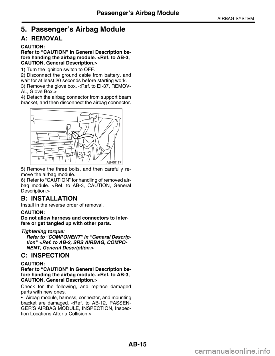 SUBARU FORESTER 2004  Service Repair Manual AB-15
AIRBAG SYSTEM
Passenger’s Airbag Module
5. Passenger’s Airbag Module
A: REMOVAL
CAUTION:
Refer to “CAUTION” in General Description be-
fore handing the airbag module. <Ref. to AB-3, 
CAU