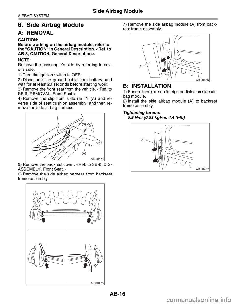SUBARU FORESTER 2004  Service Repair Manual AB-16
AIRBAG SYSTEM
Side Airbag Module
6. Side Airbag Module
A: REMOVAL
CAUTION:
Before working on the airbag module, refer to 
the “CAUTION” in General Description. <Ref. to 
AB-3, CAUTION, Gener