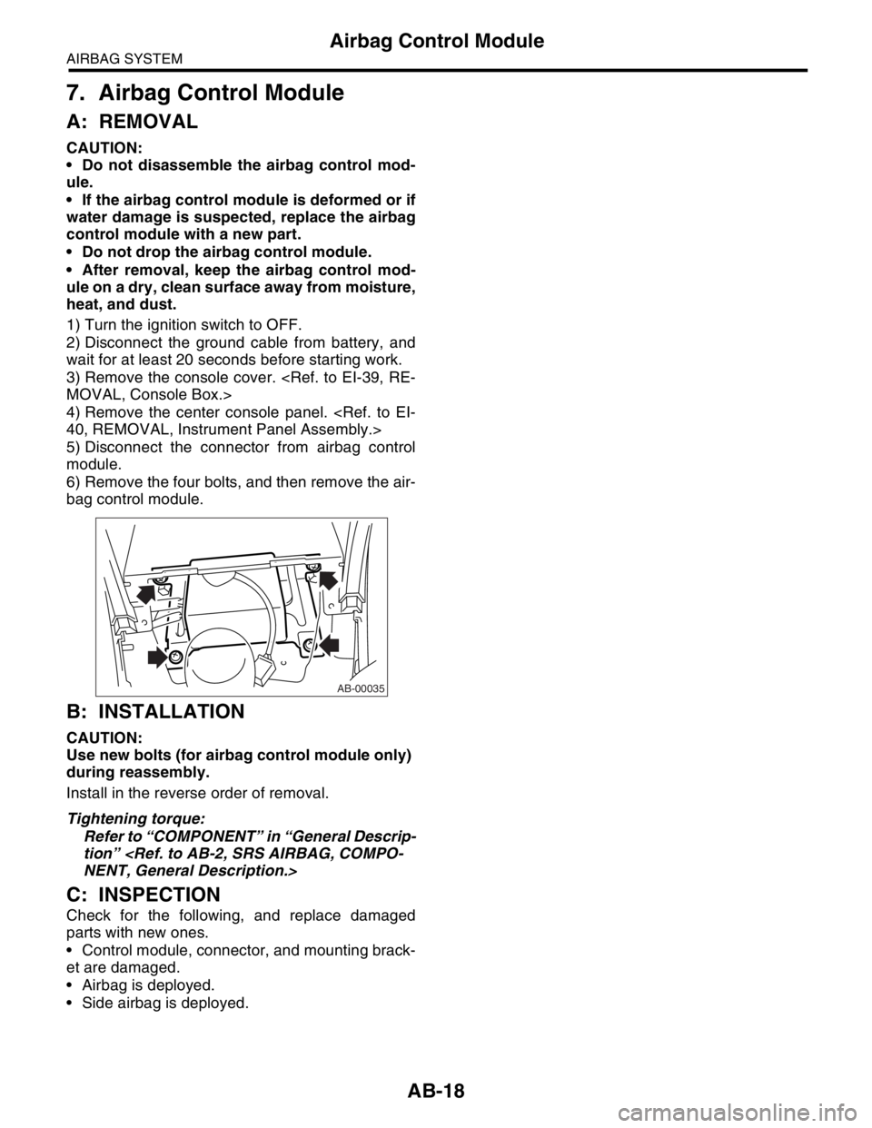 SUBARU FORESTER 2004  Service Repair Manual AB-18
AIRBAG SYSTEM
Airbag Control Module
7. Airbag Control Module
A: REMOVAL
CAUTION:
 Do not disassemble the airbag control mod-
ule.
 If the airbag control module is deformed or if
water damage i