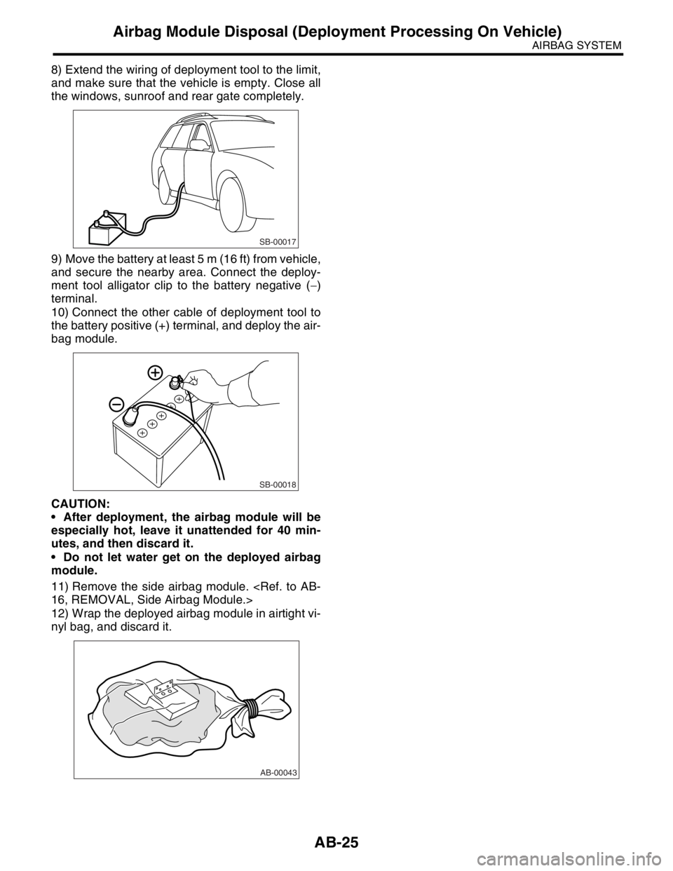 SUBARU FORESTER 2004  Service Repair Manual AB-25
AIRBAG SYSTEM
Airbag Module Disposal (Deployment Processing On Vehicle)
8) Extend the wiring of deployment tool to the limit,
and make sure that the vehicle is empty. Close all
the windows, sunr