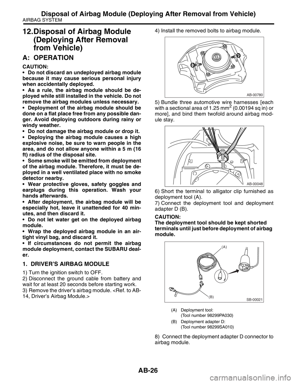 SUBARU FORESTER 2004  Service Repair Manual AB-26
AIRBAG SYSTEM
Disposal of Airbag Module (Deploying After Removal from Vehicle)
12.Disposal of Airbag Module 
(Deploying After Removal 
from Vehicle) 
A: OPERATION
CAUTION:
 Do not discard an un