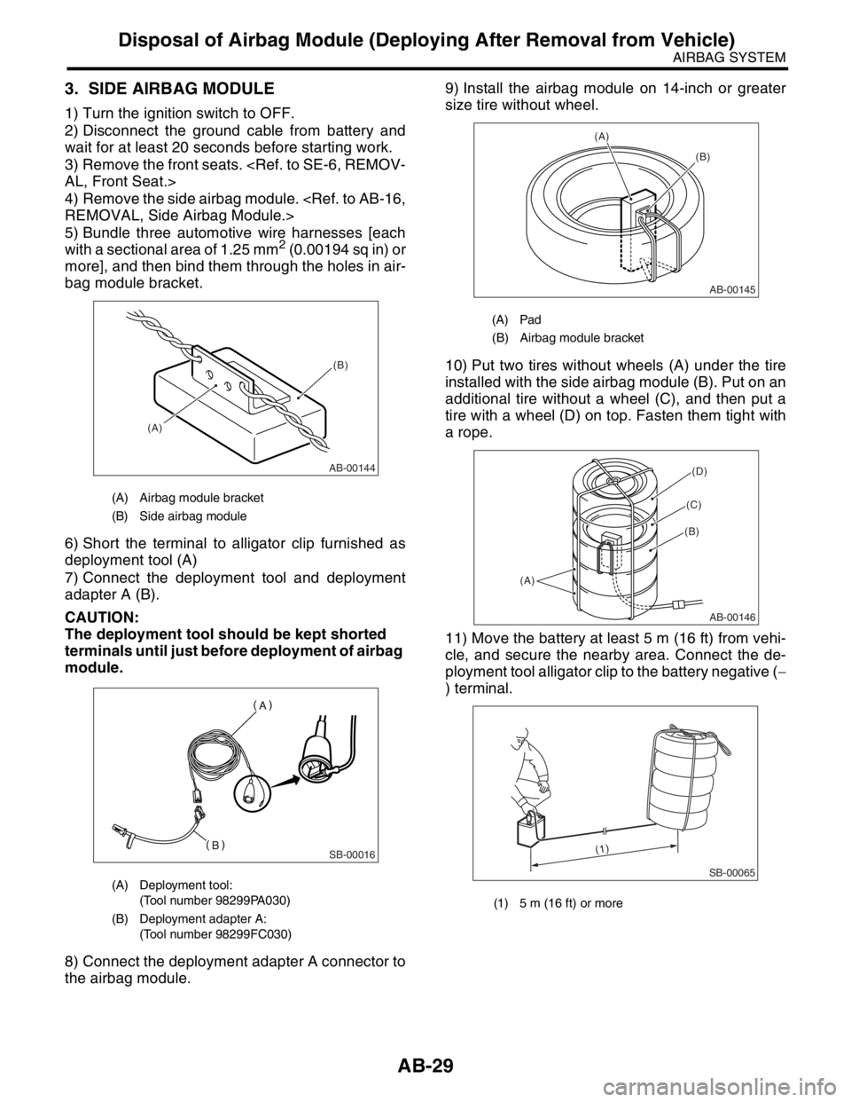 SUBARU FORESTER 2004  Service Repair Manual AB-29
AIRBAG SYSTEM
Disposal of Airbag Module (Deploying After Removal from Vehicle)
3. SIDE AIRBAG MODULE
1) Turn the ignition switch to OFF.
2) Disconnect the ground cable from battery and
wait for 