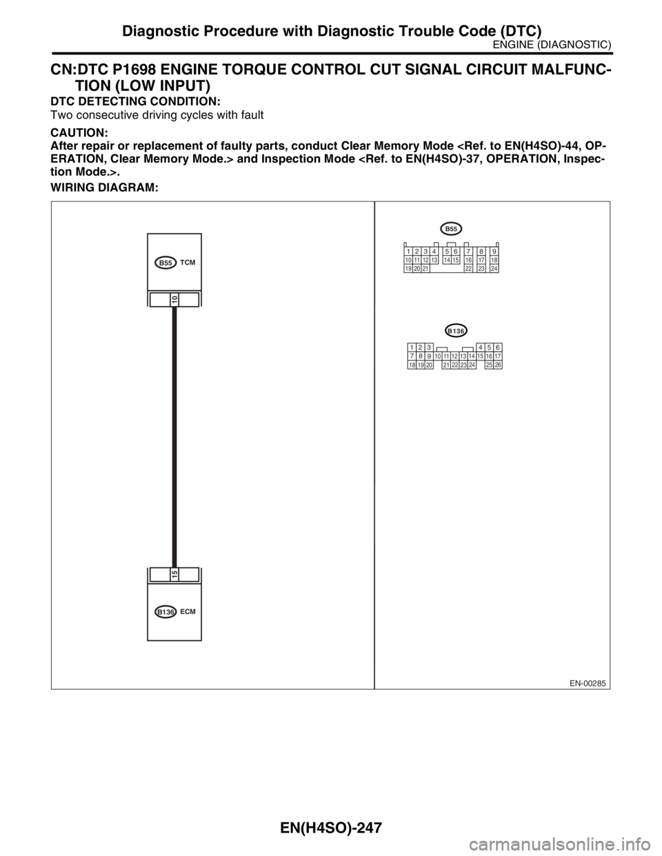 SUBARU FORESTER 2004  Service Repair Manual EN(H4SO)-247
ENGINE (DIAGNOSTIC)
Diagnostic Procedure with Diagnostic Trouble Code (DTC)
CN:DTC P1698 ENGINE TORQUE CONTROL CUT SIGNAL CIRCUIT MALFUNC-
TION (LOW INPUT)
DTC DETECTING CONDITION:
Two co