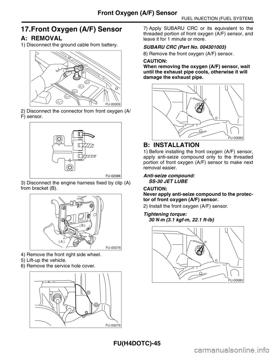 SUBARU FORESTER 2004  Service Repair Manual FU(H4DOTC)-45
FUEL INJECTION (FUEL SYSTEM)
Front Oxygen (A/F) Sensor
17.Front Oxygen (A/F) Sensor
A: REMOVAL
1) Disconnect the ground cable from battery.
2) Disconnect the connector from front oxygen 