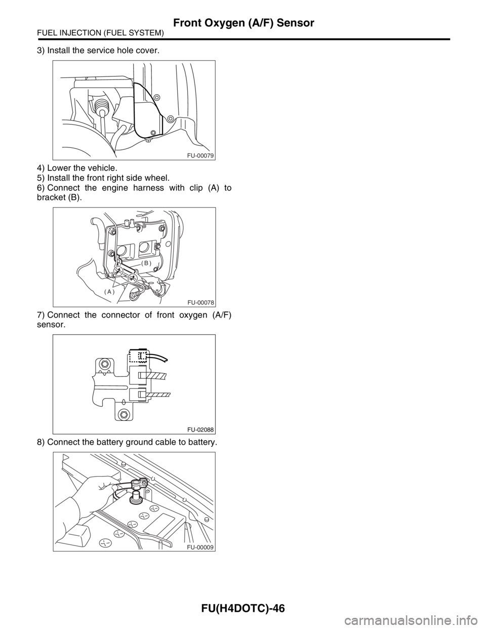 SUBARU FORESTER 2004  Service Repair Manual FU(H4DOTC)-46
FUEL INJECTION (FUEL SYSTEM)
Front Oxygen (A/F) Sensor
3) Install the service hole cover.
4) Lower the vehicle.
5) Install the front right side wheel.
6) Connect the engine harness with 