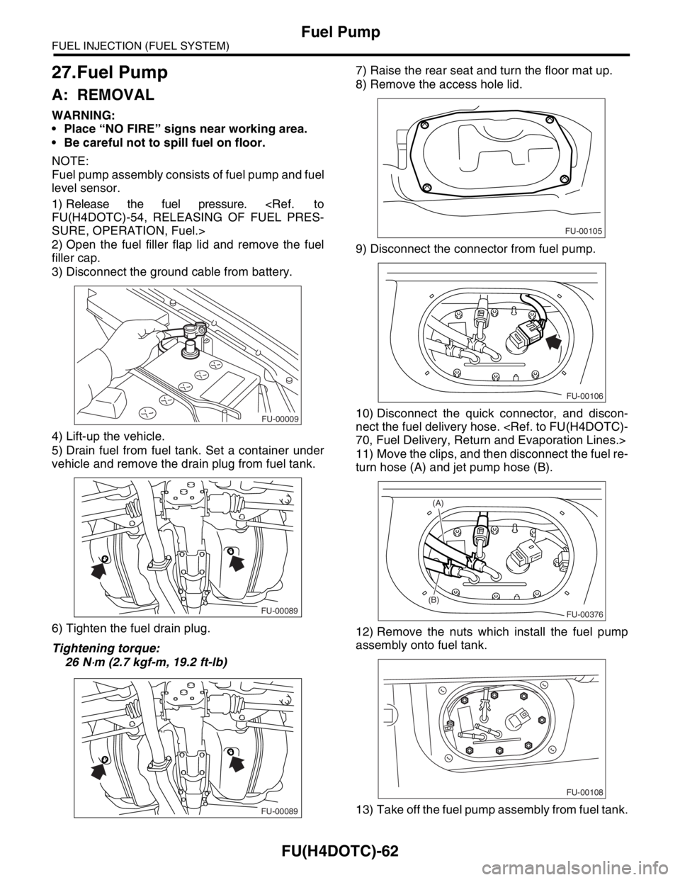 SUBARU FORESTER 2004  Service Repair Manual FU(H4DOTC)-62
FUEL INJECTION (FUEL SYSTEM)
Fuel Pump
27.Fuel Pump
A: REMOVAL 
WARNING:
 Place “NO FIRE” signs near working area.
 Be careful not to spill fuel on floor.
NOTE:
Fuel pump assembly 