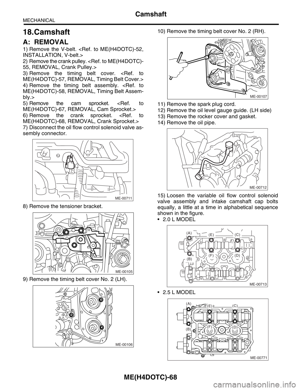 SUBARU FORESTER 2004 Service Repair Manual ME(H4DOTC)-68
MECHANICAL
Camshaft
18.Camshaft
A: REMOVAL
1) Remove the V-belt. <Ref. to ME(H4DOTC)-52,
INSTALLATION, V-belt.>
2) Remove the crank pulley. <Ref. to ME(H4DOTC)-
55, REMOVAL, Crank Pulley SUBARU FORESTER 2004 Service Repair Manual ME(H4DOTC)-68
MECHANICAL
Camshaft
18.Camshaft
A: REMOVAL
1) Remove the V-belt. <Ref. to ME(H4DOTC)-52,
INSTALLATION, V-belt.>
2) Remove the crank pulley. <Ref. to ME(H4DOTC)-
55, REMOVAL, Crank Pulley
