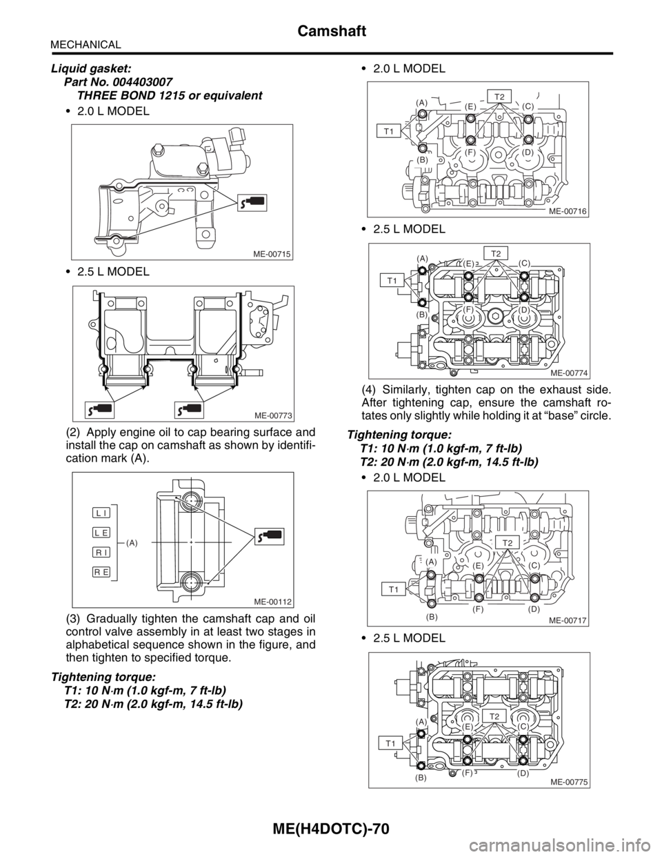 SUBARU FORESTER 2004 Service Repair Manual ME(H4DOTC)-70
MECHANICAL
Camshaft
Liquid gasket:
Part No. 004403007
THREE BOND 1215 or equivalent
2.0 L MODEL
2.5 L MODEL
(2) Apply engine oil to cap bearing surface and
install the cap on camshaf SUBARU FORESTER 2004 Service Repair Manual ME(H4DOTC)-70
MECHANICAL
Camshaft
Liquid gasket:
Part No. 004403007
THREE BOND 1215 or equivalent
2.0 L MODEL
2.5 L MODEL
(2) Apply engine oil to cap bearing surface and
install the cap on camshaf