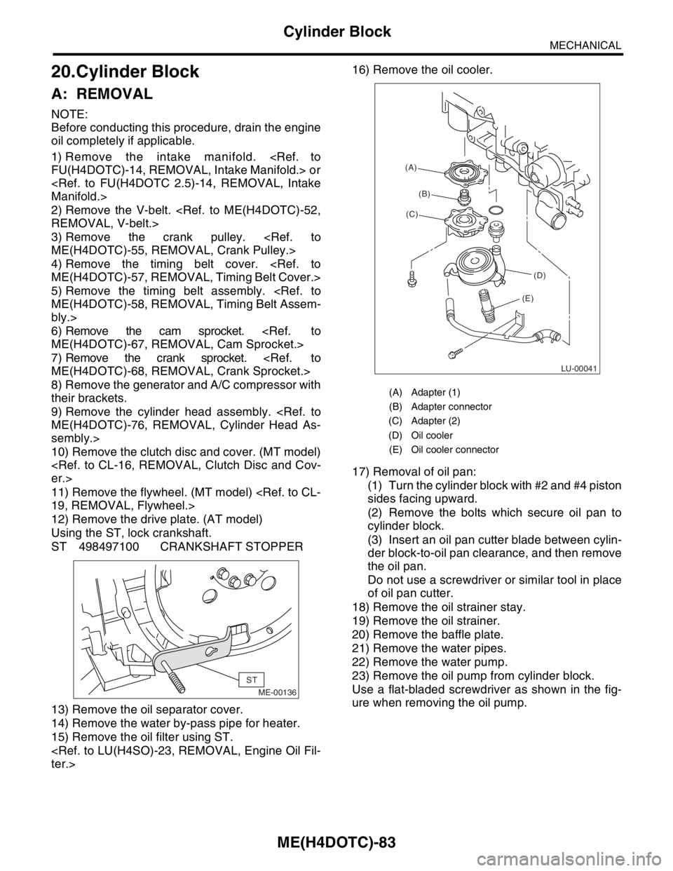 SUBARU FORESTER 2004 Service Repair Manual ME(H4DOTC)-83
MECHANICAL
Cylinder Block
20.Cylinder Block
A: REMOVAL
NOTE:
Before conducting this procedure, drain the engine
oil completely if applicable.
1) Remove the intake manifold. <Ref. to
FU(H SUBARU FORESTER 2004 Service Repair Manual ME(H4DOTC)-83
MECHANICAL
Cylinder Block
20.Cylinder Block
A: REMOVAL
NOTE:
Before conducting this procedure, drain the engine
oil completely if applicable.
1) Remove the intake manifold. <Ref. to
FU(H