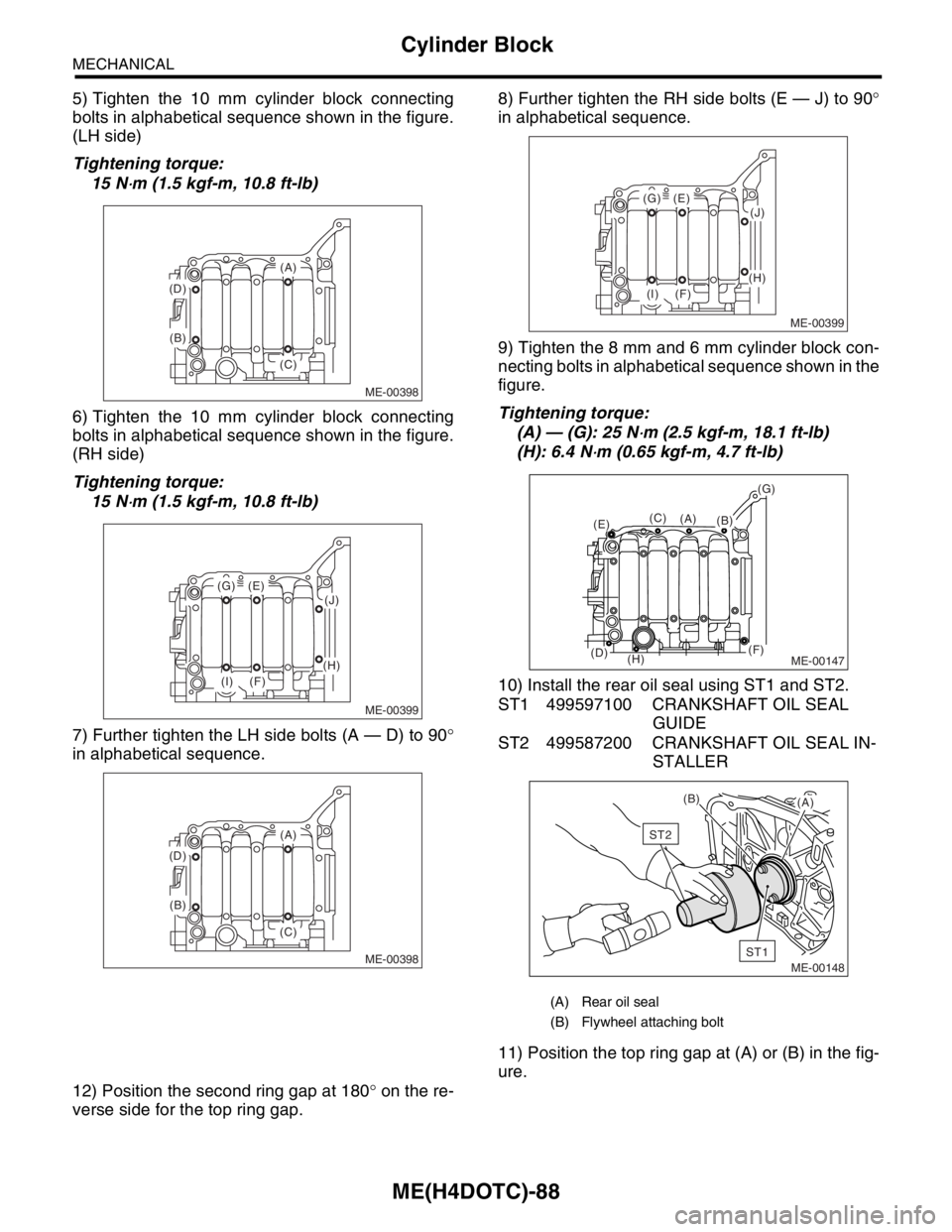 SUBARU FORESTER 2004 Service Repair Manual ME(H4DOTC)-88
MECHANICAL
Cylinder Block
5) Tighten the 10 mm cylinder block connecting
bolts in alphabetical sequence shown in the figure.
(LH side)
Tightening torque:
15 N
⋅m (1.5 kgf-m, 10.8 ft-l SUBARU FORESTER 2004 Service Repair Manual ME(H4DOTC)-88
MECHANICAL
Cylinder Block
5) Tighten the 10 mm cylinder block connecting
bolts in alphabetical sequence shown in the figure.
(LH side)
Tightening torque:
15 N
⋅m (1.5 kgf-m, 10.8 ft-l