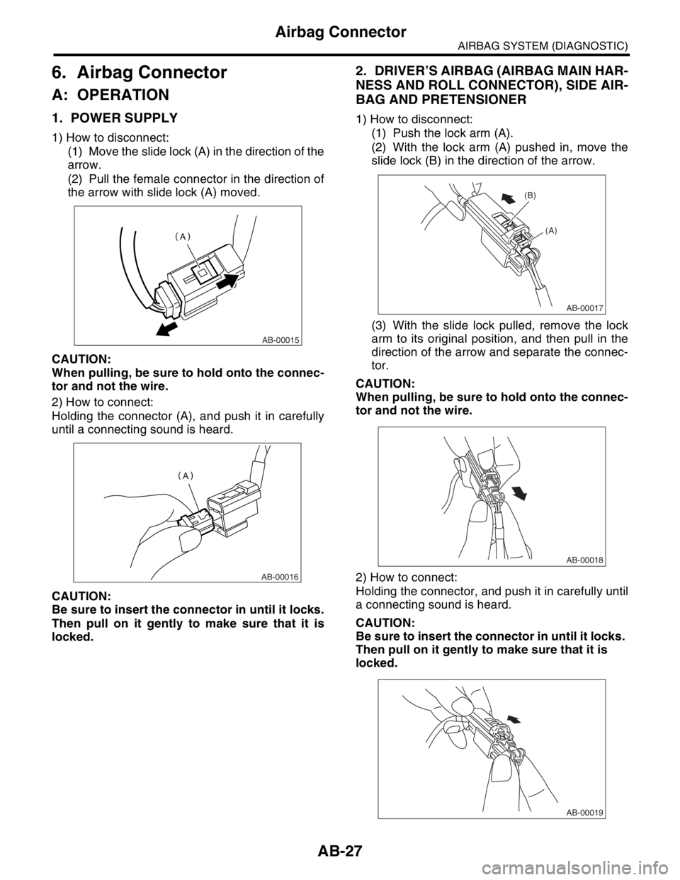 SUBARU FORESTER 2004  Service Repair Manual AB-27
AIRBAG SYSTEM (DIAGNOSTIC)
Airbag Connector
6. Airbag Connector
A: OPERATION
1. POWER SUPPLY
1) How to disconnect:
(1) Move the slide lock (A) in the direction of the
arrow.
(2) Pull the female 