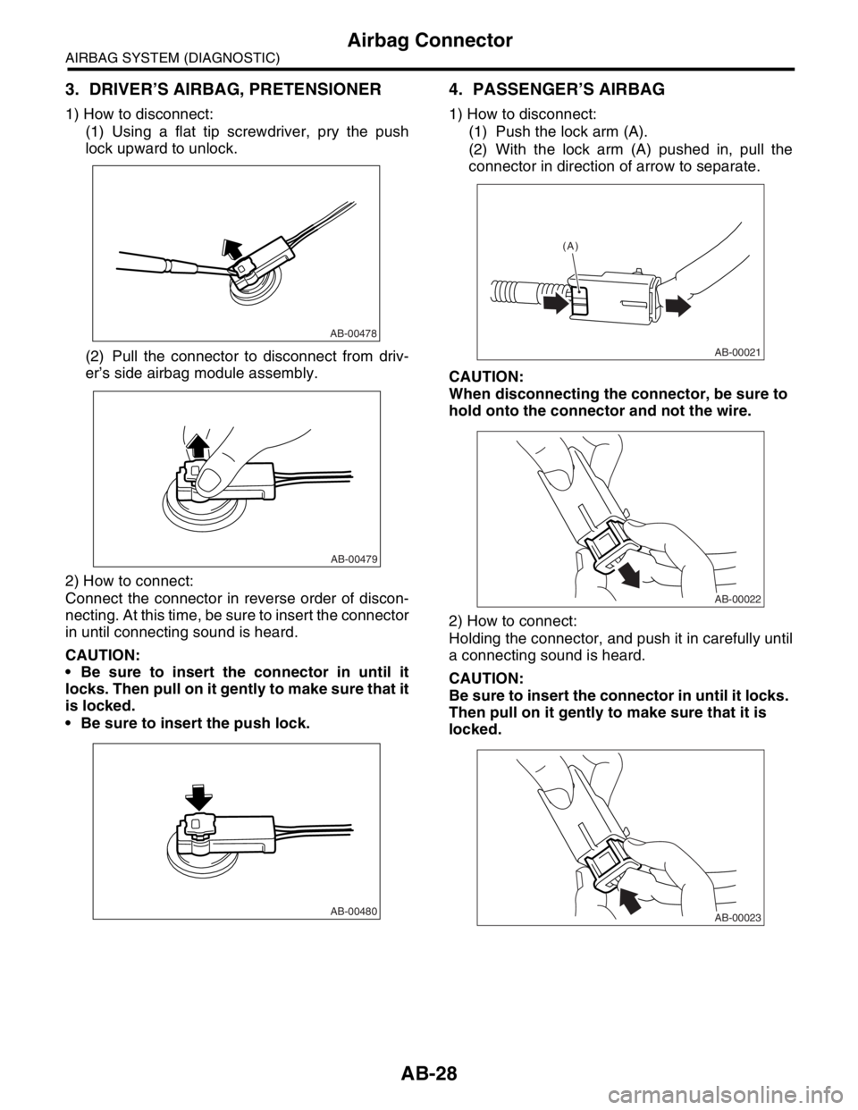 SUBARU FORESTER 2004  Service Repair Manual AB-28
AIRBAG SYSTEM (DIAGNOSTIC)
Airbag Connector
3. DRIVER’S AIRBAG, PRETENSIONER
1) How to disconnect:
(1) Using a flat tip screwdriver, pry the push
lock upward to unlock.
(2) Pull the connector 